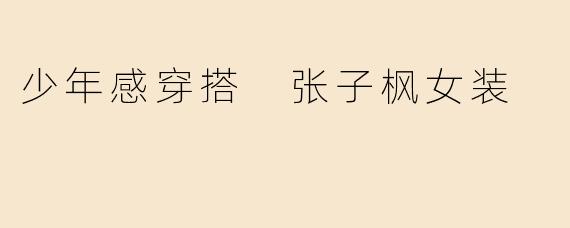 少年感穿搭 张子枫女装